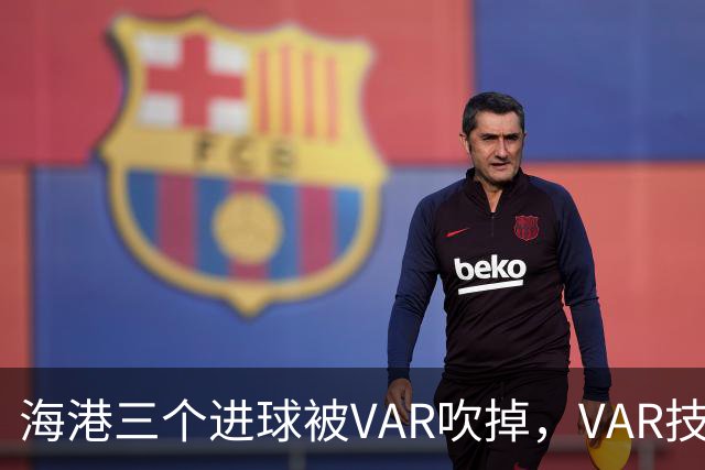海港三个进球被VAR吹掉，VAR技术真的让比赛变得更加公正了吗？