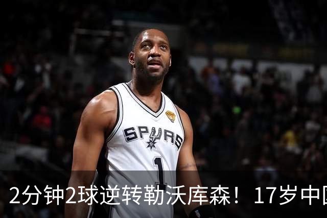 2分钟2球逆转勒沃库森！17岁中国新星惊艳中国足球又让人看到了希望